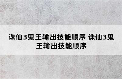 诛仙3鬼王输出技能顺序 诛仙3鬼王输出技能顺序